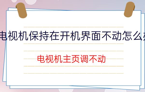 电视机保持在开机界面不动怎么办 电视机主页调不动？